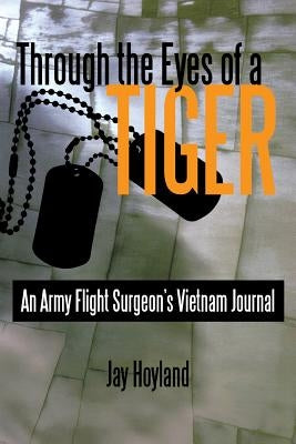 Through the Eyes of a Tiger: An Army Flight Surgeon's Vietnam Journal by Hoyland, Jay