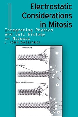 Electrostatic Considerations in Mitosis: Integrating Physics and Cell Biology in Mitosis by Gagliardi, L. John