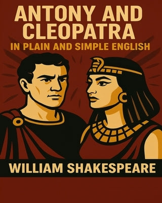 Antony and Cleopatra In Plain and Simple English: A Modern Translation and the Original Version by Bookcaps
