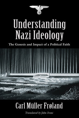 Understanding Nazi Ideology: The Genesis and Impact of a Political Faith - Revised English Edition by FrÃ¸land, Carl MÃ¼ller
