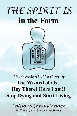 THE SPIRIT IS in the Form: The Symbolic Version of The Wizard of Oz., Hey There! Here I am!! Stop Dying and Start Living by Monaco, Anthony John