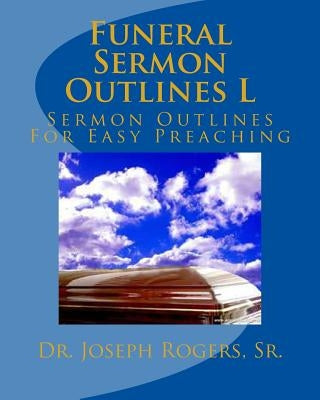 Funeral Sermon Outlines L: Sermon Outlines For Easy Preaching by Rogers, Sr. Sr. Joseph R.