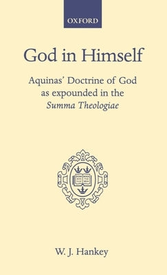 God in Himself: Aquinas' Doctrine of God as Expounded in the Summa Theologiae by Hankey, W. J.