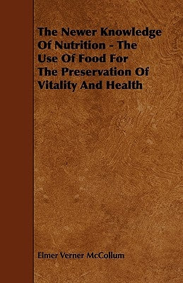 The Newer Knowledge Of Nutrition - The Use Of Food For The Preservation Of Vitality And Health by McCollum, Elmer Verner
