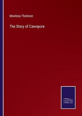 The Story of Cawnpore by Thomson, Mowbray