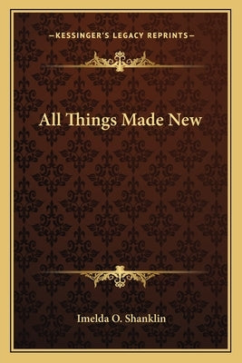 All Things Made New by Shanklin, Imelda O.