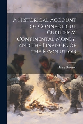 A Historical Account of Connecticut Currency, Continental Money, and the Finances of the Revolution by Bronson, Henry