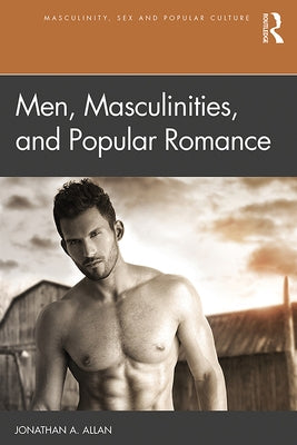 Men, Masculinities, and Popular Romance by Allan, Jonathan A.