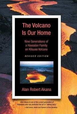 The Volcano Is Our Home: Nine Generations of a Hawaiian Family on Kilauea Volcano by Akana, Alan Robert