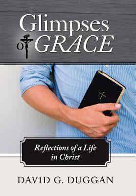 Glimpses of Grace: Reflections of a Life in Christ by Duggan, David G.