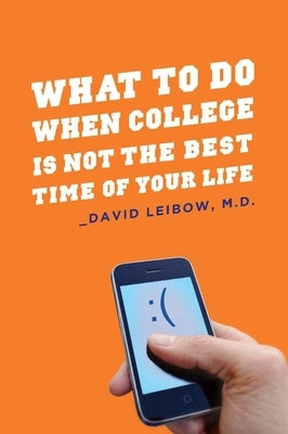 What to Do When College Is Not the Best Time of Your Life by Leibow, David