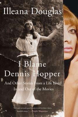 I Blame Dennis Hopper: And Other Stories from a Life Lived in and Out of the Movies by Douglas, Illeana