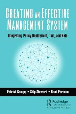 Creating an Effective Management System: Integrating Policy Deployment, TWI, and Kata by Graupp, Patrick