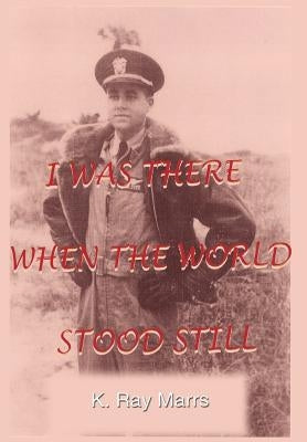 I Was There When the World Stood Still by Marrs, K. Ray