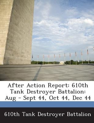 After Action Report: 610th Tank Destroyer Battalion: Aug - Sept 44, Oct 44, Dec 44 by 610th Tank Destroyer Battalion