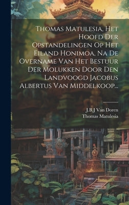 Thomas Matulesia, Het Hoofd Der Opstandelingen Op Het Eiland Honimoa, Na De Overname Van Het Bestuur Der Molukken Door Den Landvoogd Jacobus Albertus by Doren, J. B. J. Van
