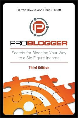Problogger: Secrets for Blogging Your Way to a Six-Figure Income by Rowse, Darren