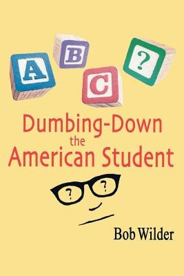 Dumbing-Down the American Student by Wilder, Bob