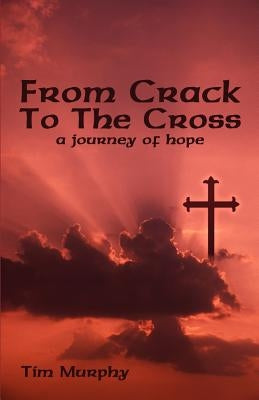 From Crack To The Cross: A Journey of Hope by Murphy, Tim