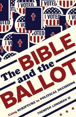 The Bible and the Ballot: Using Scripture in Political Decisions by Longman, Tremper