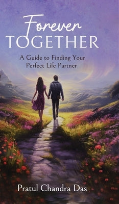 Forever Together: A Guide to Finding Your Perfect Life Partner by Das, Pratul Chandra
