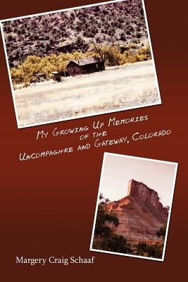 My Growing Up Memories of the Uncompaghre and Gateway, Colorado by Schaaf, Margery Craig