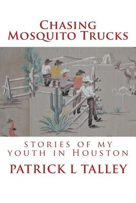 Chasing Mosquito Trucks: stories of my youth in Houston by Talley, Patrick L.