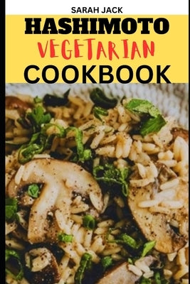 The Hashimoto Vegetarian Cookbook: Nourishing Recipes for Thyroid Health and Vibrant Living by Jack, Sarah
