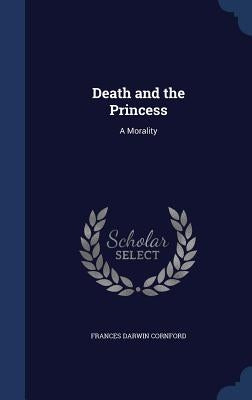 Death and the Princess: A Morality by Cornford, Frances Darwin