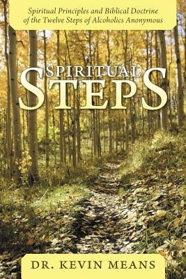 Spiritual Steps: Spiritual Principles and Biblical Doctrine of the Twelve Steps of Alcoholics Anonymous by Means, Kevin