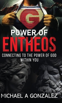 POWER OF ENTHEOS -Connecting to the Power of God Within You: Connecting to the Power of God Within You by Gonzalez, Michael a.