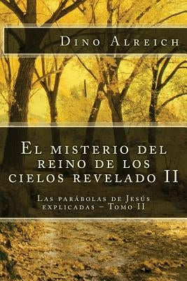 El misterio del reino de los cielos revelado II: Las parábolas de Jesús explicadas - Tomo II by Alreich, Dino