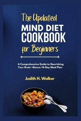 The Updated Mind Diet Cookbook for Beginners: A Comprehensive Guide to Nourishing your Brain + Bonus: 14-Day Meal Plan by Walker, Judith H.