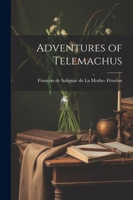 Adventures of Telemachus by FÃ©nelon, FranÃ§ois de Salignac de la Mo