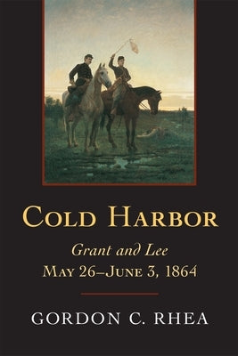 Cold Harbor: Grant and Lee, May 26--June 3, 1864 by Rhea, Gordon C.