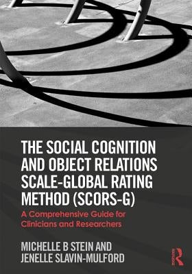 The Social Cognition and Object Relations Scale-Global Rating Method (SCORS-G): A comprehensive guide for clinicians and researchers by Stein, Michelle