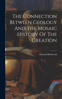 The Connection Between Geology And The Mosaic History Of The Creation by Hitchcock, Edward