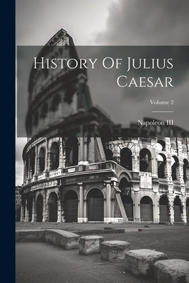History Of Julius Caesar; Volume 2 by Napoleon III (Emperor of the French)
