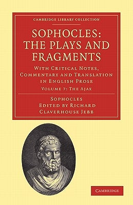 Sophocles: The Plays and Fragments: With Critical Notes, Commentary and Translation in English Prose by Jebb, Richard Claverhouse