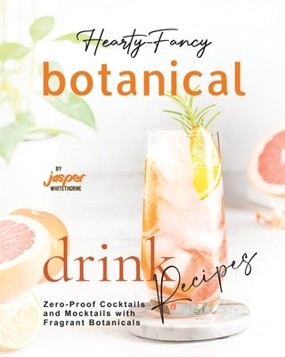 Hearty-Fancy Botanical Drink Recipes: Zero-Proof Cocktails and Mocktails With Fragrant Botanicals by Whitethorne, Jasper