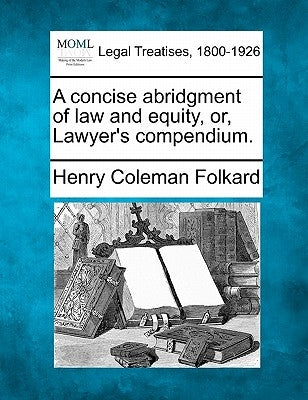 A concise abridgment of law and equity, or, Lawyer's compendium. by Folkard, Henry Coleman