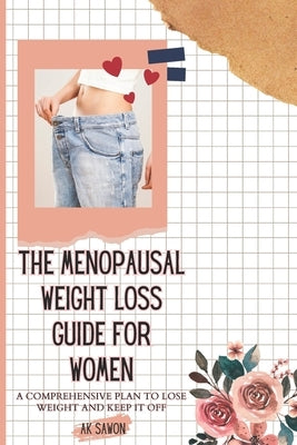 The Menopausal Weight Loss Guide For Women: A Comprehensive Plan To Lose Weight And Keep It Off by Sawon, Ak