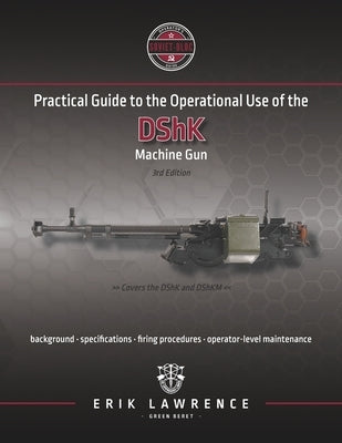 Practical Guide to the Operational Use of the DShK Machine Gun by Lawrence, Erik