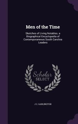 Men of the Time: Sketches of Living Notables. a Biographical Encyclopedia of Contemporaneous South Carolina Leaders by Garlington, J. C.