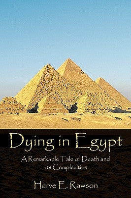 Dying in Egypt: A Remarkable Tale of Death and its Complexities by Rawson, Harve E.