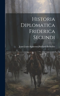 Historia Diplomatica Friderica Secundi by Huillard-BrÃ©holles, Jean-Louis-Alphonse