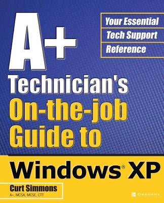 A+ Technician's On-The-Job Guide to Windows XP by Simmons, Curt