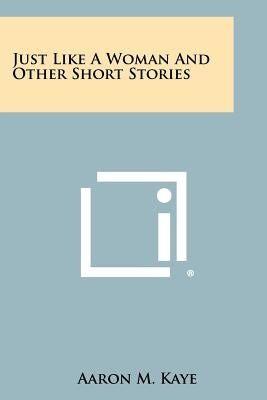 Just Like a Woman and Other Short Stories by Kaye, Aaron M.