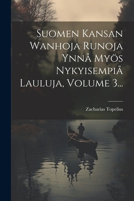 Suomen Kansan Wanhoja Runoja Ynnå Myös Nykyisempiå Lauluja, Volume 3... by Topelius, Zacharias