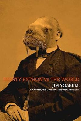 Monty Python VS The World: How Monty Python Accidentally Changed The World by Yoakum, Jim